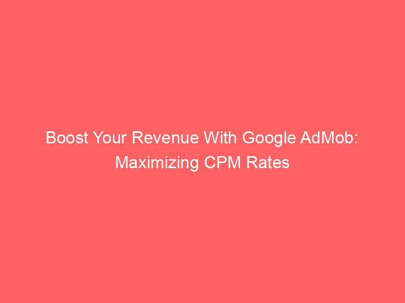 Boost Your Revenue With Google AdMob: Maximizing CPM Rates - Froggy Ads