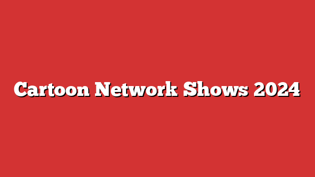 cartoon network shows list 2024