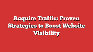 Acquire Traffic: Proven Strategies to Boost Website Visibility