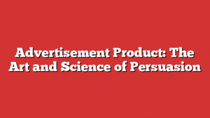 Advertisement Product: The Art and Science of Persuasion