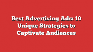 Best Advertising Ads: 10 Unique Strategies to Captivate Audiences