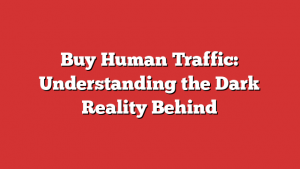 Buy Human Traffic: Understanding the Dark Reality Behind