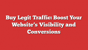 Buy Legit Traffic: Boost Your Website’s Visibility and Conversions