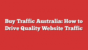 Buy Traffic Australia: How to Drive Quality Website Traffic