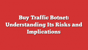 Buy Traffic Botnet: Understanding Its Risks and Implications