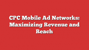 CPC Mobile Ad Networks: Maximizing Revenue and Reach