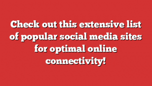 Check out this extensive list of popular social media sites for optimal online connectivity!