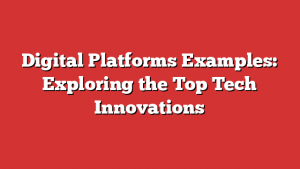 Digital Platforms Examples: Exploring the Top Tech Innovations