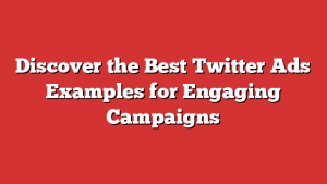 Discover the Best Twitter Ads Examples for Engaging Campaigns