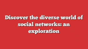 Discover the diverse world of social networks: an exploration