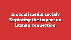 Is social media social? Exploring the impact on human connection