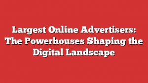 Largest Online Advertisers: The Powerhouses Shaping the Digital Landscape