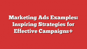 Marketing Ads Examples: Inspiring Strategies for Effective Campaigns+