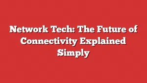 Network Tech: The Future of Connectivity Explained Simply