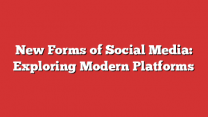 New Forms of Social Media: Exploring Modern Platforms