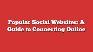 Popular Social Websites: A Guide to Connecting Online