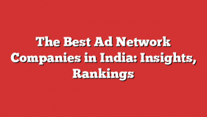 The Best Ad Network Companies in India: Insights, Rankings