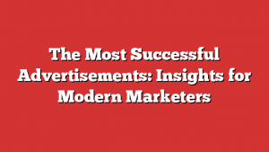 The Most Successful Advertisements: Insights for Modern Marketers