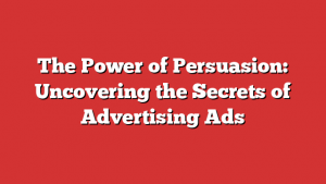 The Power of Persuasion: Uncovering the Secrets of Advertising Ads