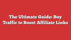 The Ultimate Guide: Buy Traffic to Boost Affiliate Links