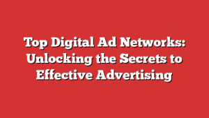 Top Digital Ad Networks: Unlocking the Secrets to Effective Advertising