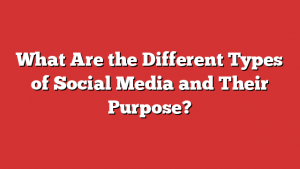 What Are the Different Types of Social Media and Their Purpose?