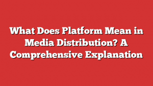 What Does Platform Mean in Media Distribution? A Comprehensive Explanation