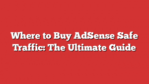 Where to Buy AdSense Safe Traffic: The Ultimate Guide