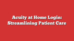 Acuity at Home Login: Streamlining Patient Care