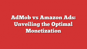 AdMob vs Amazon Ads: Unveiling the Optimal Monetization