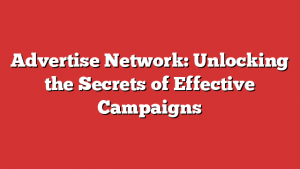 Advertise Network: Unlocking the Secrets of Effective Campaigns