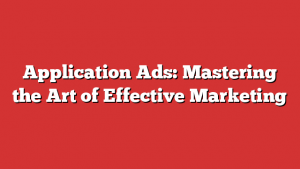 Application Ads: Mastering the Art of Effective Marketing