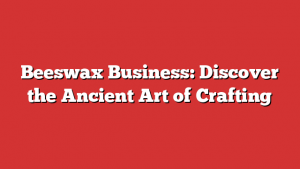 Beeswax Business: Discover the Ancient Art of Crafting