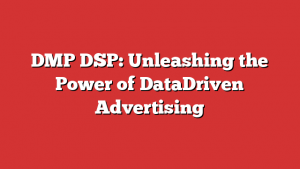 DMP DSP: Unleashing the Power of DataDriven Advertising