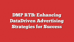 DMP RTB: Enhancing DataDriven Advertising Strategies for Success