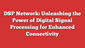 DSP Network: Unleashing the Power of Digital Signal Processing for Enhanced Connectivity