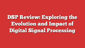 DSP Review: Exploring the Evolution and Impact of Digital Signal Processing