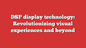 DSP display technology: Revolutionizing visual experiences and beyond