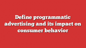 Define programmatic advertising and its impact on consumer behavior