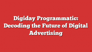 Digiday Programmatic: Decoding the Future of Digital Advertising