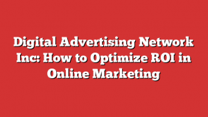 Digital Advertising Network Inc: How to Optimize ROI in Online Marketing