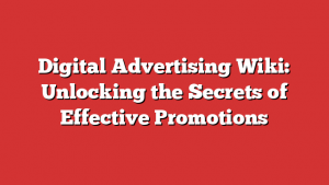 Digital Advertising Wiki: Unlocking the Secrets of Effective Promotions