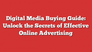 Digital Media Buying Guide: Unlock the Secrets of Effective Online Advertising