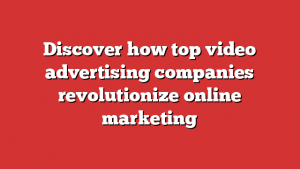 Discover how top video advertising companies revolutionize online marketing