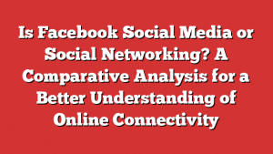 Is Facebook Social Media or Social Networking? A Comparative Analysis for a Better Understanding of Online Connectivity