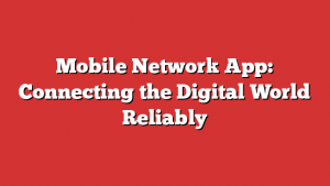 Mobile Network App: Connecting the Digital World Reliably