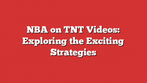 NBA on TNT Videos: Exploring the Exciting Strategies