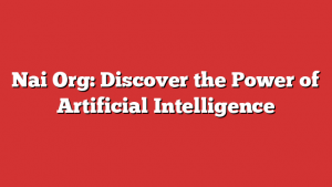 Nai Org: Discover the Power of Artificial Intelligence