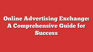 Online Advertising Exchange: A Comprehensive Guide for Success