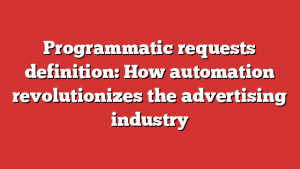 Programmatic requests definition: How automation revolutionizes the advertising industry